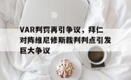 VAR判罚再引争议，拜仁对阵维尼修斯裁判判点引发巨大争议的简单介绍